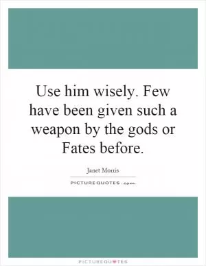 Use him wisely. Few have been given such a weapon by the gods or Fates before Picture Quote #1