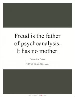 Freud is the father of psychoanalysis. It has no mother Picture Quote #1