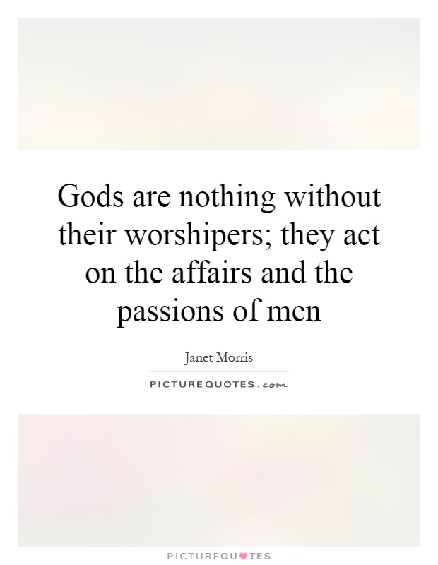 Gods are nothing without their worshipers; they act on the affairs and the passions of men Picture Quote #1