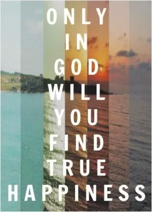 Only in God will you find true happiness Picture Quote #1