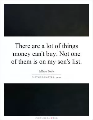 There are a lot of things money can't buy. Not one of them is on my son's list Picture Quote #1