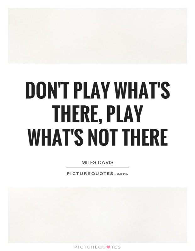 Don't play what's there, play what's not there Picture Quote #1