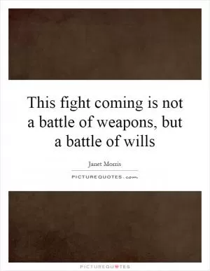 This fight coming is not a battle of weapons, but a battle of wills Picture Quote #1