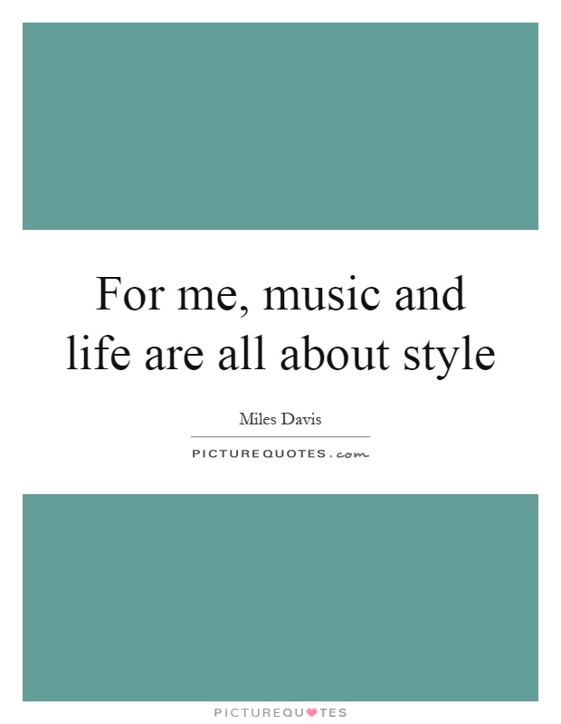 For me, music and life are all about style Picture Quote #1