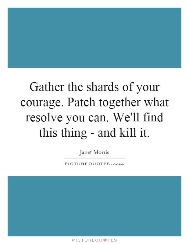 Gather the shards of your courage. Patch together what resolve you can. We'll find this thing - and kill it Picture Quote #1