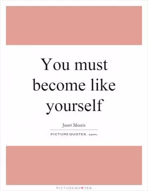 You must become like yourself Picture Quote #1