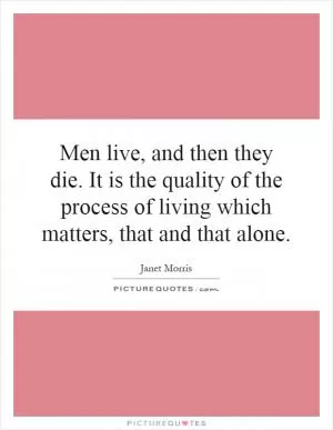 Men live, and then they die. It is the quality of the process of living which matters, that and that alone Picture Quote #1