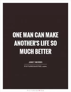 One man can make another's life so much better Picture Quote #1
