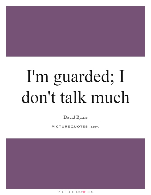 I'm guarded; I don't talk much Picture Quote #1