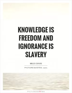 Knowledge is freedom and ignorance is slavery Picture Quote #1