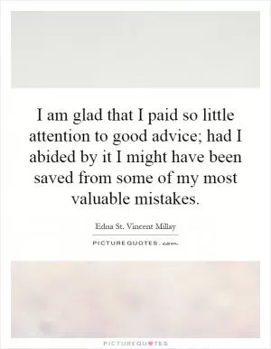 I am glad that I paid so little attention to good advice; had I abided by it I might have been saved from some of my most valuable mistakes Picture Quote #1