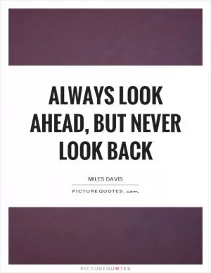 Always look ahead, but never look back Picture Quote #1