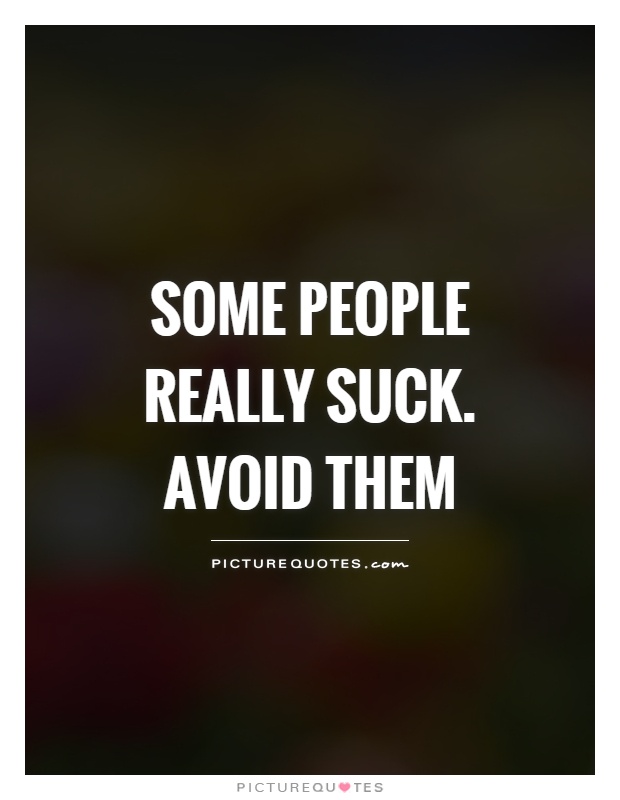 Some people really suck. Avoid them Picture Quote #1