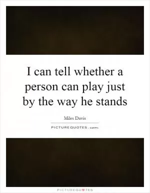 I can tell whether a person can play just by the way he stands Picture Quote #1