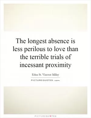 The longest absence is less perilous to love than the terrible trials of incessant proximity Picture Quote #1