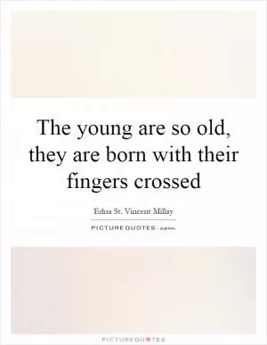 The young are so old, they are born with their fingers crossed Picture Quote #1