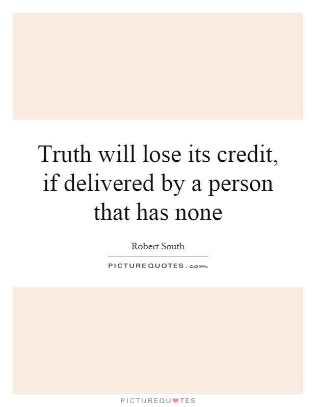 Truth will lose its credit, if delivered by a person that has none Picture Quote #1