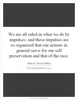 We are all ruled in what we do by impulses; and these impulses are so organized that our actions in general serve for our self preservation and that of the race Picture Quote #1