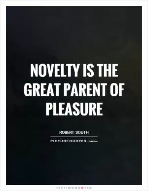 Novelty is the great parent of pleasure Picture Quote #1