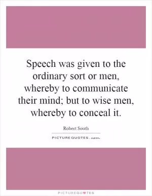 Speech was given to the ordinary sort or men, whereby to communicate their mind; but to wise men, whereby to conceal it Picture Quote #1