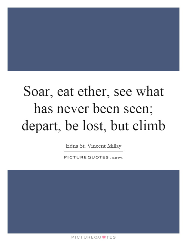 Soar, eat ether, see what has never been seen; depart, be lost, but climb Picture Quote #1