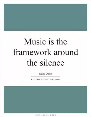 Music is the framework around the silence Picture Quote #1
