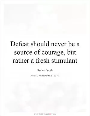 Defeat should never be a source of courage, but rather a fresh stimulant Picture Quote #1
