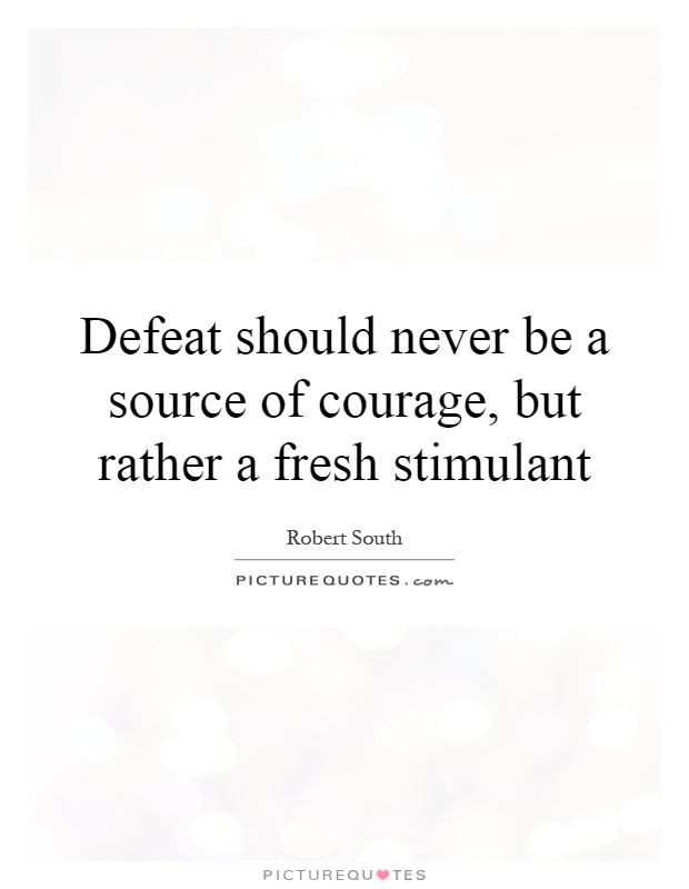 Defeat should never be a source of courage, but rather a fresh stimulant Picture Quote #1