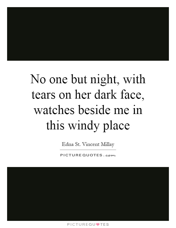 No one but night, with tears on her dark face, watches beside me in this windy place Picture Quote #1