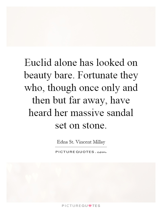 Euclid alone has looked on beauty bare. Fortunate they who, though once only and then but far away, have heard her massive sandal set on stone Picture Quote #1