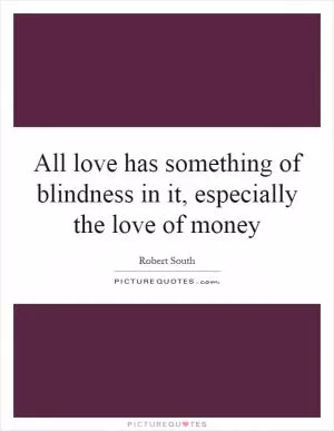 All love has something of blindness in it, especially the love of money Picture Quote #1