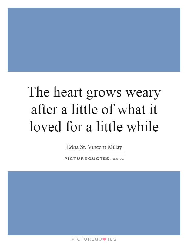 The heart grows weary after a little of what it loved for a little while Picture Quote #1