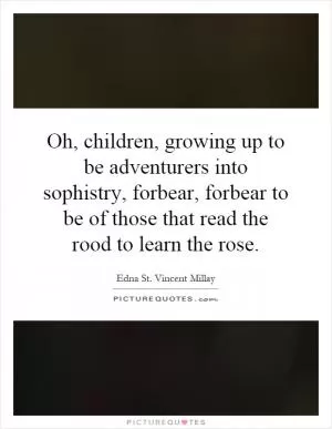 Oh, children, growing up to be adventurers into sophistry, forbear, forbear to be of those that read the rood to learn the rose Picture Quote #1