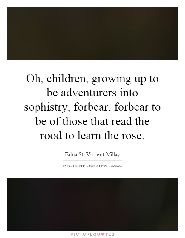 Oh, children, growing up to be adventurers into sophistry, forbear, forbear to be of those that read the rood to learn the rose Picture Quote #1