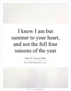 I know I am but summer to your heart, and not the full four seasons of the year Picture Quote #1