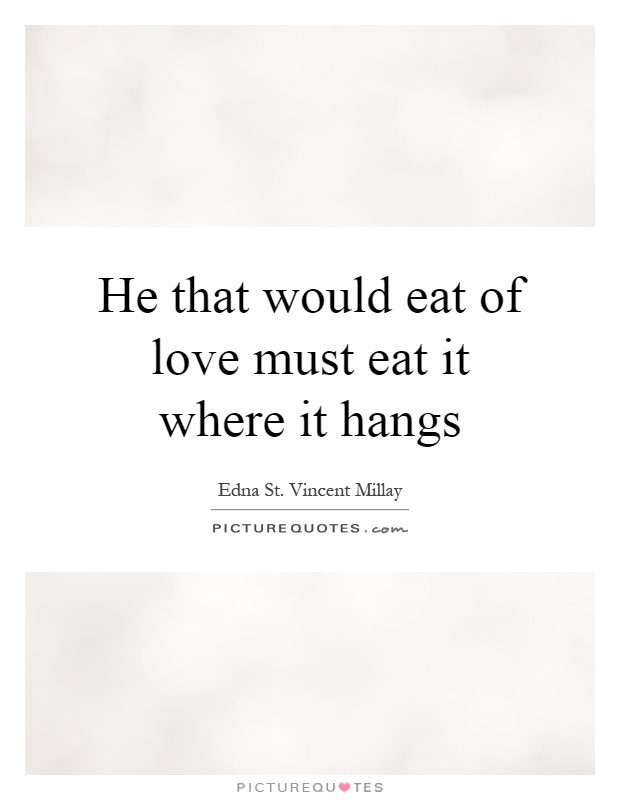 He that would eat of love must eat it where it hangs Picture Quote #1