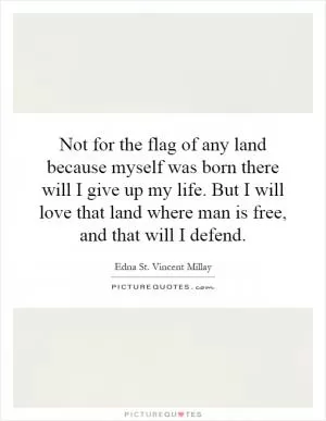 Not for the flag of any land because myself was born there will I give up my life. But I will love that land where man is free, and that will I defend Picture Quote #1