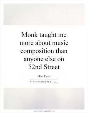 Monk taught me more about music composition than anyone else on 52nd Street Picture Quote #1