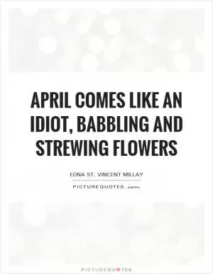 April comes like an idiot, babbling and strewing flowers Picture Quote #1