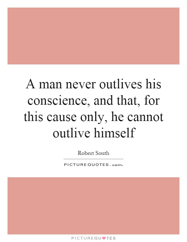 A man never outlives his conscience, and that, for this cause only, he cannot outlive himself Picture Quote #1