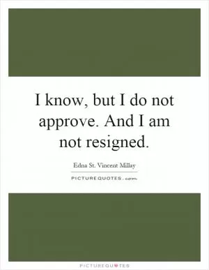 I know, but I do not approve. And I am not resigned Picture Quote #1
