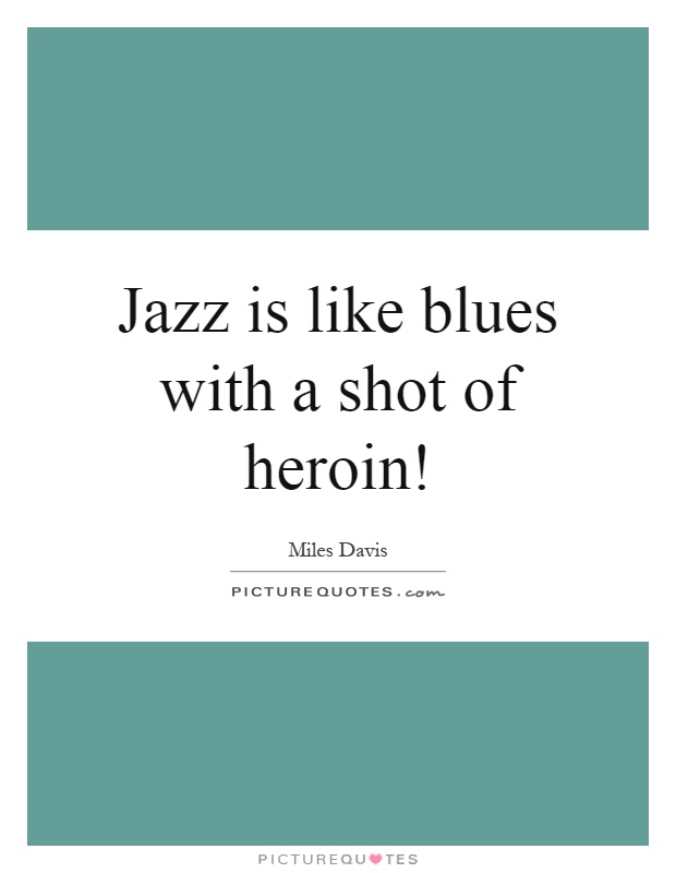 Jazz is like blues with a shot of heroin! Picture Quote #1