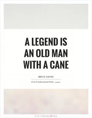 A legend is an old man with a cane Picture Quote #1