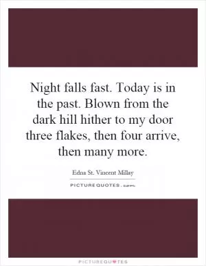 Night falls fast. Today is in the past. Blown from the dark hill hither to my door three flakes, then four arrive, then many more Picture Quote #1