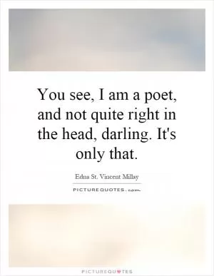 You see, I am a poet, and not quite right in the head, darling. It's only that Picture Quote #1