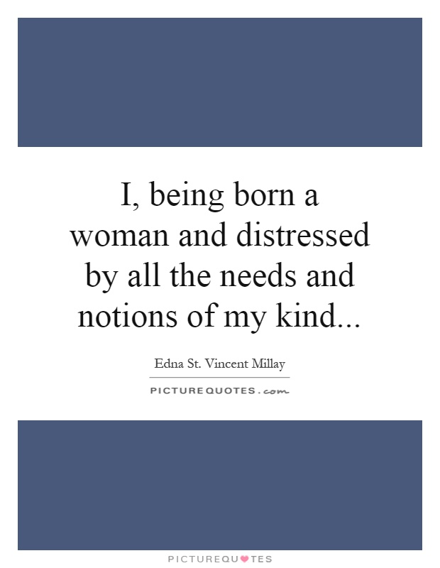I, being born a woman and distressed by all the needs and notions of my kind Picture Quote #1