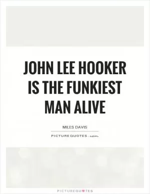 John Lee Hooker is the funkiest man alive Picture Quote #1