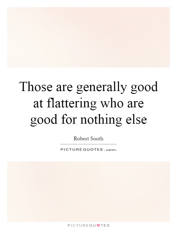 Those are generally good at flattering who are good for nothing else Picture Quote #1