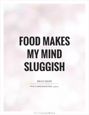 Food makes my mind sluggish Picture Quote #1