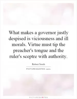 What makes a governor justly despised is viciousness and ill morals. Virtue must tip the preacher's tongue and the ruler's sceptre with authority Picture Quote #1